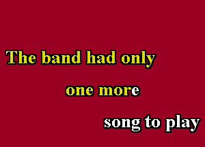 The band had only

0119 more

song to play