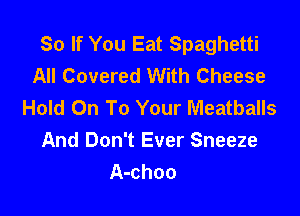 So If You Eat Spaghetti
All Covered With Cheese
Hold On To Your Meatballs

And Don't Ever Sneeze
A-choo