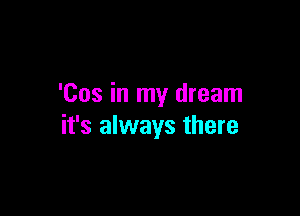 'Cos in my dream

it's always there