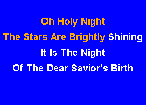 0h Holy Night
The Stars Are Brightly Shining
It Is The Night

Of The Dear Savior's Birth