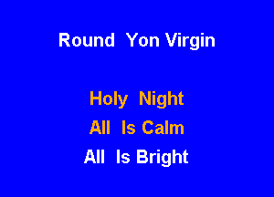 Round Yon Virgin

Holy Night
All Is Calm
All Is Bright
