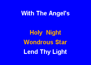 With The Angel's

Holy Night
Wondrous Star
Lend Thy Light