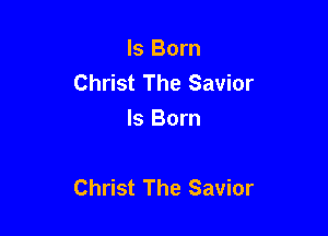 Is Born
Christ The Savior
Is Born

Christ The Savior