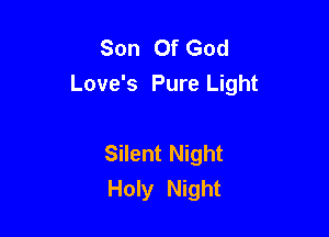 Son Of God
Love's Pure Light

Silent Night
Holy Night