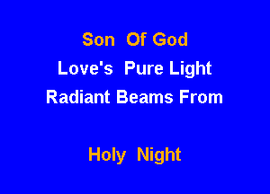 Son Of God
Love's Pure Light

Radiant Beams From

Holy Night