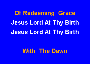 Of Redeeming Grace
Jesus Lord At Thy Birth
Jesus Lord At Thy Birth

With The Dawn