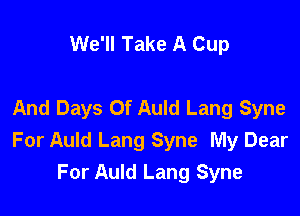 We'll Take A Cup

And Days Of Auld Lang Syne

For Auld Lang Syne My Dear
For Auld Lang Syne