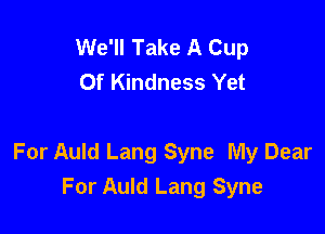 We'll Take A Cup
Of Kindness Yet

For Auld Lang Syne My Dear
For Auld Lang Syne