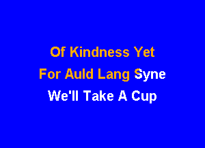 Of Kindness Yet

For Auld Lang Syne
We'll Take A Cup