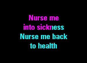Nurse me
into sickness

Nurse me hack
to health