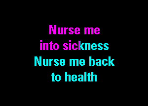 Nurse me
into sickness

Nurse me hack
to health