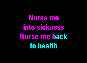 Nurse me
into sickness

Nurse me hack
to health