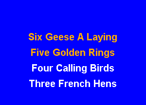 Six Geese A Laying

Five Golden Rings
Four Calling Birds
Three French Hens