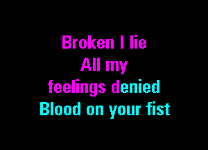 Broken I lie
All my

feelings denied
Blood on your fist