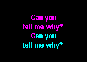 Can you
tell me why?

Can you
tell me why?