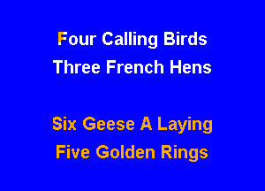 Four Calling Birds
Three French Hens

Six Geese A Laying
Five Golden Rings