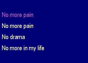No more pain

No drama

No more in my life