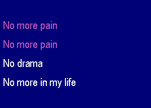 No drama

No more in my life