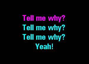 Tell me why?
Tell me why?

Tell me why?
Yeah!