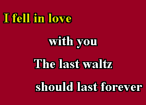 I fell in love

with you

The last waltz

should last forever