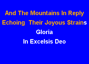 And The Mountains In Reply
Echoing Their Joyous Strains

Gloria
In Excelsis Deo
