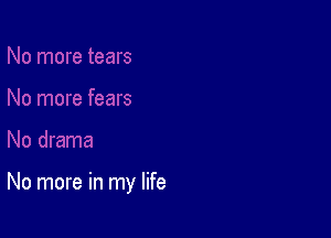 No more in my life