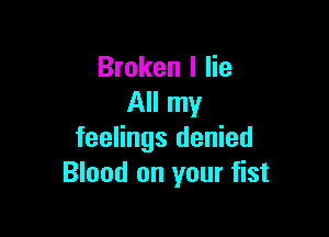 Broken I lie
All my

feelings denied
Blood on your fist