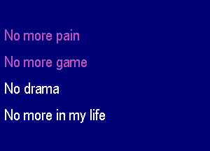 No drama

No more in my life