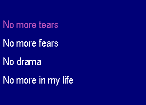 No more fears

No drama

No more in my life