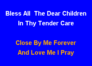 Bless All The Dear Children
In Thy Tender Care

Close By Me Forever
And Love Me I Pray