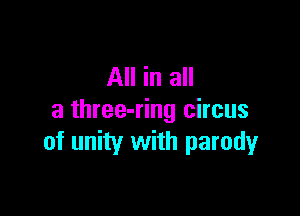 All in all

a three-ring circus
of unity with parodyr