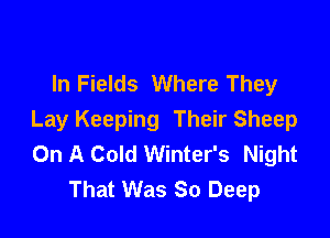 In Fields Where They

Lay Keeping Their Sheep
On A Cold Winter's Night
That Was 80 Deep