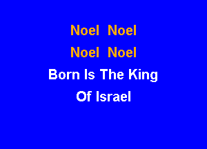 Noel Noel
Noel Noel

Born Is The King
Of Israel
