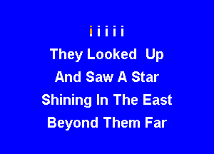 They Locked Up
And Saw A Star

Shining In The East
Beyond Them Far