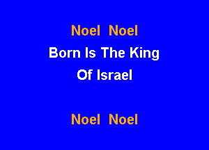 Noel Noel
Born Is The King
Of Israel

Noel Noel