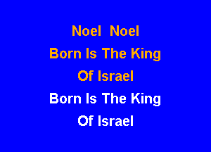 Noel Noel
Born Is The King
Of Israel

Born Is The King
Of Israel