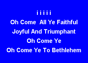 0h Come All Ye Faithful
Joyful And Triumphant

0h Come Ye
Oh Come Ye To Bethlehem