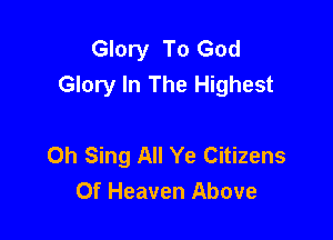 Glory To God
Glory In The Highest

0h Sing All Ye Citizens
Of Heaven Above