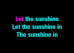 Let the sunshine

Let the sunshine in
The sunshine in