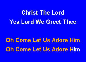 Christ The Lord
Yea Lord We Greet Thee

0h Come Let Us Adore Him
0h Come Let Us Adore Him