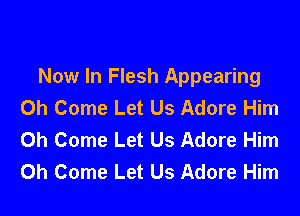 Now In Flesh Appearing
0h Come Let Us Adore Him

0h Come Let Us Adore Him
0h Come Let Us Adore Him