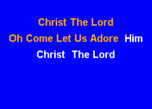 Christ The Lord
0h Come Let Us Adore Him
Christ The Lord