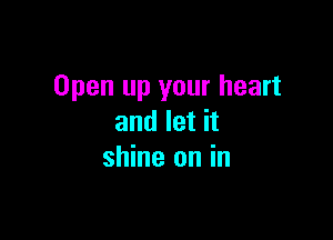 Open up your heart

and let it
shine on in