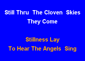 StillThru The Cloven Skies
They Come

Stillness Lay
To Hear The Angels Sing