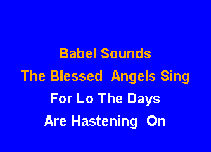 Babel Sounds

The Blessed Angels Sing
For L0 The Days
Are Hastening 0n