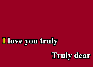 I love you truly

Truly dear