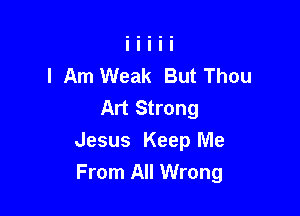 I Am Weak But Thou
Art Strong

Jesus Keep Me
From All Wrong