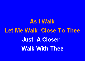 As I Walk
Let Me Walk Close To Thee

Just A Closer
Walk With Thee