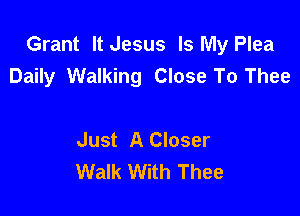 Grant It Jesus Is My Plea
Daily Walking Close To Thee

Just A Closer
Walk With Thee