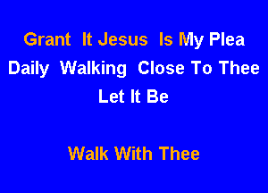 Grant It Jesus Is My Plea
Daily Walking Close To Thee
Let It Be

Walk With Thee